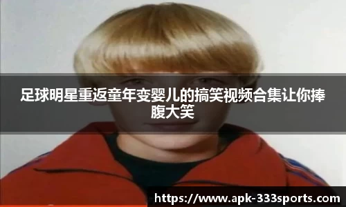 足球明星重返童年变婴儿的搞笑视频合集让你捧腹大笑